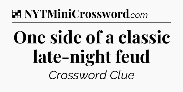 Solution: One side of a classic late-night feud - NYT Crossword