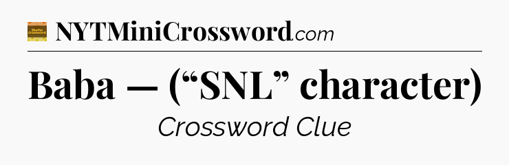 Baba — (“SNL” character) - Eugene Sheffer Crossword