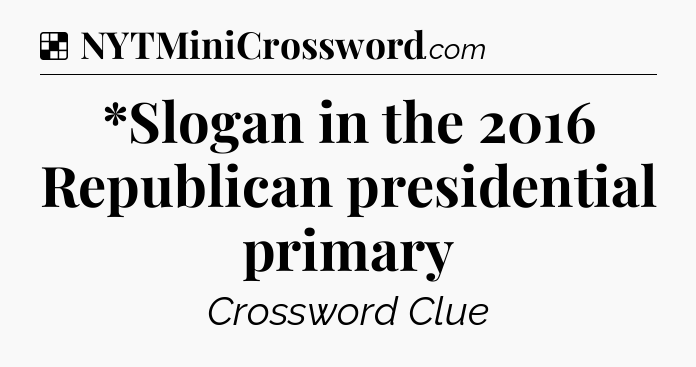 Solution: *Slogan in the 2016 Republican presidential primary - NYT Crossword