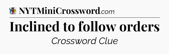 Inclined to follow orders Crossword Clue