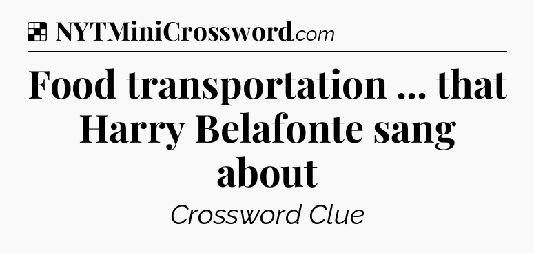Solution: Food transportation ... that Harry Belafonte sang about - NYT Crossword