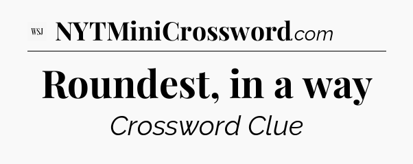 Roundest, in a way - WSJ Crossword