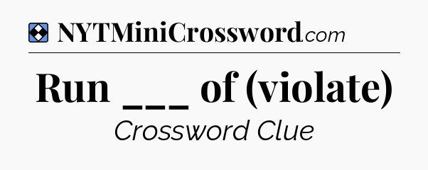 Solution: Run ___ of (violate) - NYT Mini Crossword
