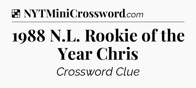 Solution: 1988 N.L. Rookie of the Year Chris - NYT Crossword