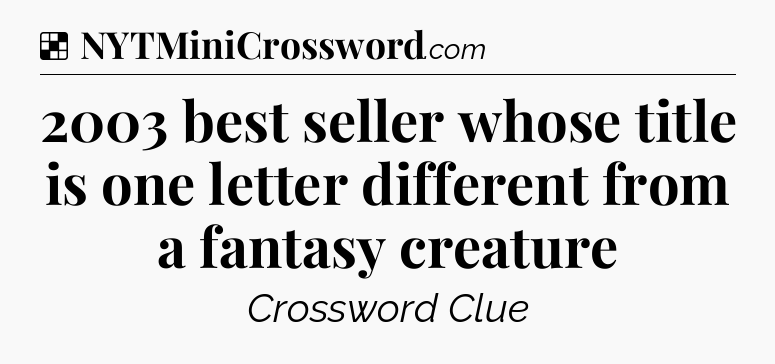 Solution: 2003 best seller whose title is one letter different from a fantasy creature - NYT Crossword