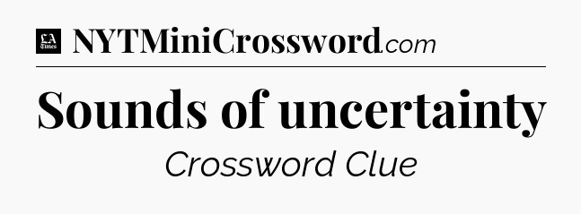 Sounds of uncertainty - LA Times Crossword