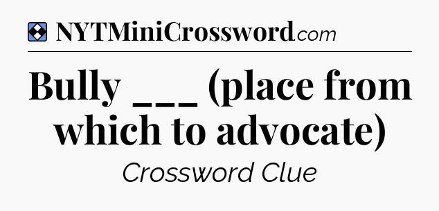 Solution: Bully ___ (place from which to advocate) - NYT Mini Crossword
