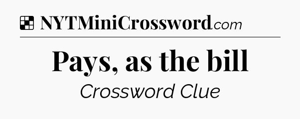 Solution: Pays, as the bill - NYT Crossword