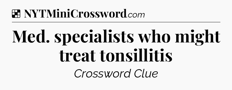 Solution: Med. specialists who might treat tonsillitis - NYT Crossword