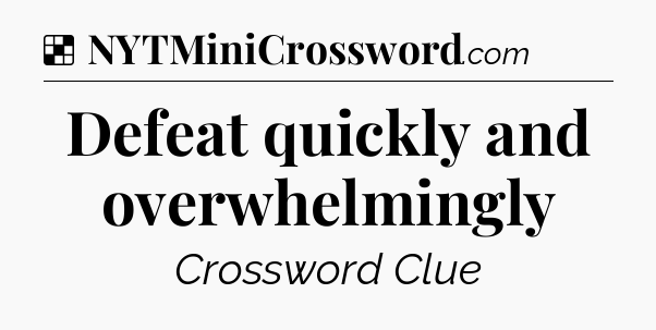 Solution: Defeat quickly and overwhelmingly - NYT Crossword