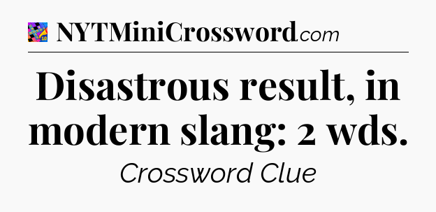 Disastrous result, in modern slang: 2 wds Crossword Clue