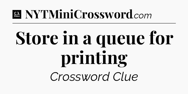 Store in a queue for printing - LA Times Crossword