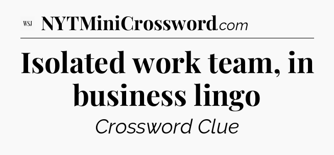 Isolated work team, in business lingo - WSJ Crossword