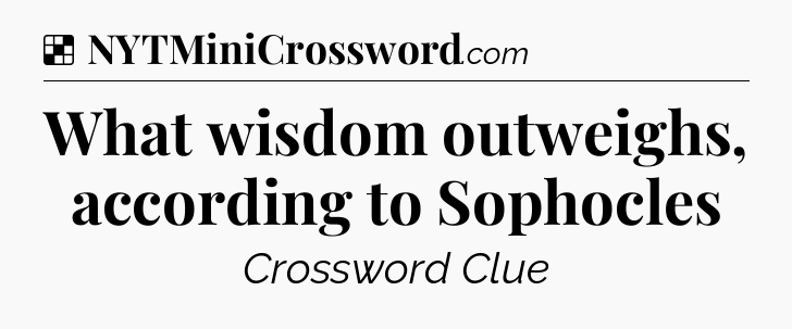 Solution: What wisdom outweighs, according to Sophocles - NYT Crossword