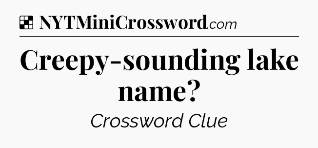Solution: Creepy-sounding lake name - NYT Crossword