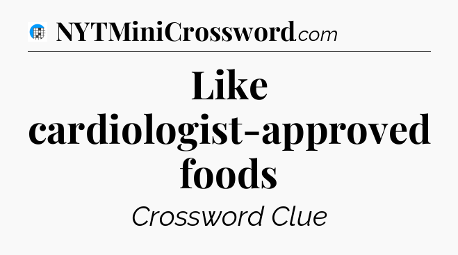 Like cardiologist-approved foods Crossword Clue
