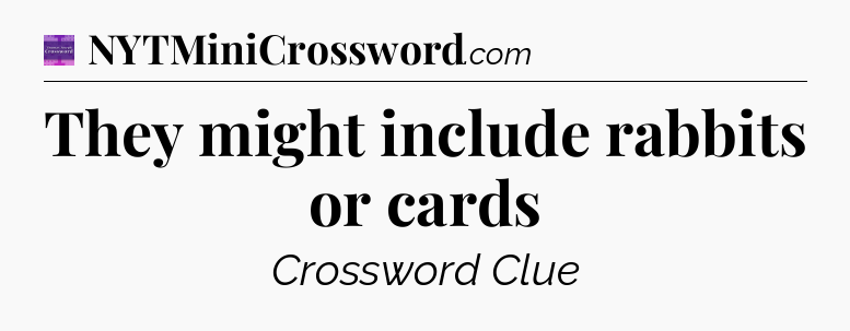 They might include rabbits or cards - Thomas Joseph Crossword