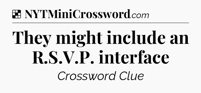 Solution: They might include an R.S.V.P. interface - NYT Crossword