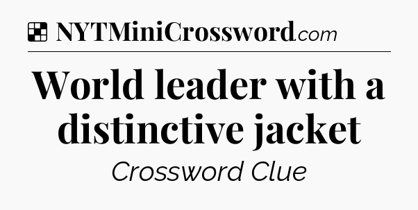 Solution: World leader with a distinctive jacket - NYT Crossword