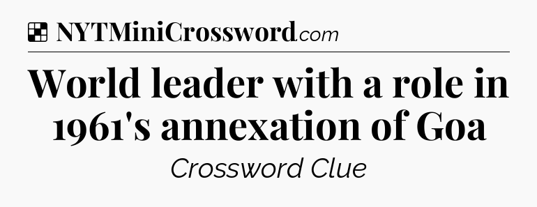 Solution: World leader with a role in 1961's annexation of Goa - NYT Crossword