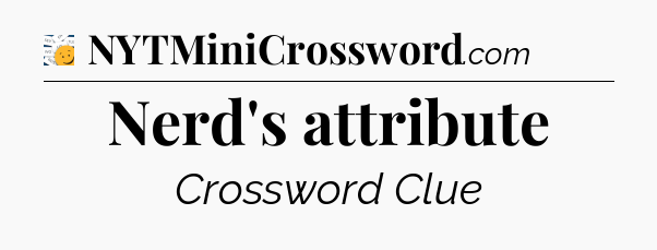 Nerd's attribute - 7 Little Words