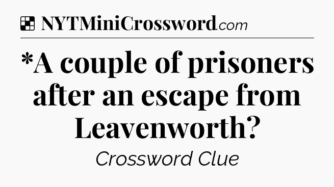 Solution: *A couple of prisoners after an escape from Leavenworth - NYT Crossword