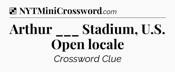 Solution: Arthur ___ Stadium, U.S. Open locale - NYT Crossword