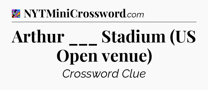 Arthur ___ Stadium (US Open venue) Crossword Clue