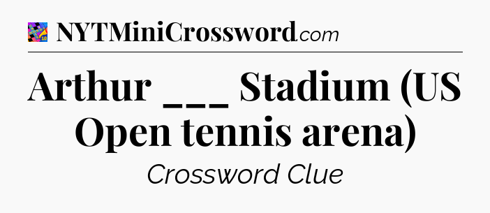 Arthur ___ Stadium (US Open tennis arena) Crossword Clue