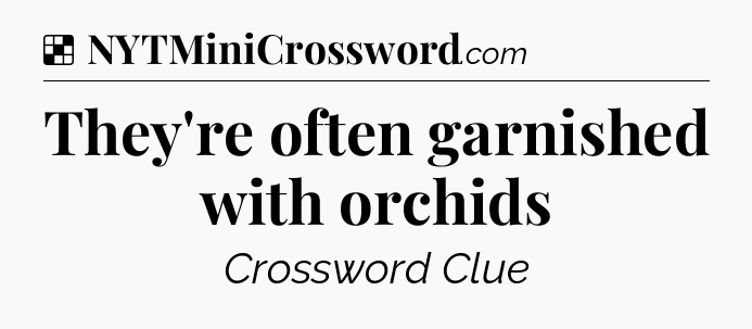 Solution: They're often garnished with orchids - NYT Crossword