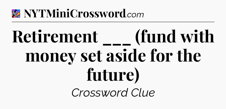 Retirement ___ (fund with money set aside for the future) Crossword Clue