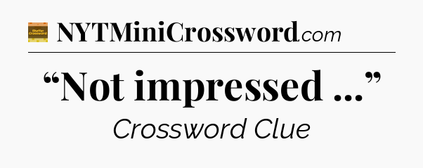 “Not impressed ...” - Eugene Sheffer Crossword
