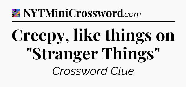 Creepy, like things on 