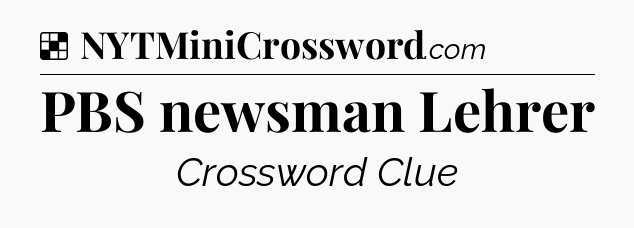 Solution: PBS newsman Lehrer - NYT Crossword