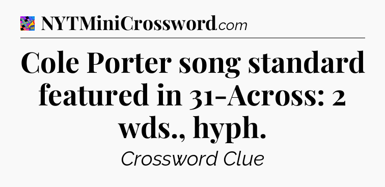 Cole Porter song standard featured in 31-Across: 2 wds., hyph Crossword Clue