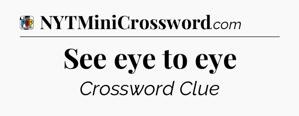 See eye to eye Crossword Clue
