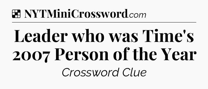 Solution: Leader who was Time's 2007 Person of the Year - NYT Crossword