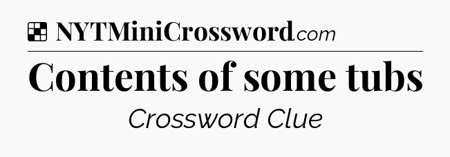 Solution: Contents of some tubs - NYT Crossword