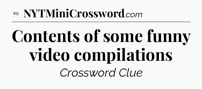 Contents of some funny video compilations - WSJ Crossword