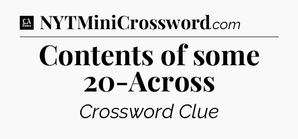 Contents of some 20-Across - LA Times Crossword