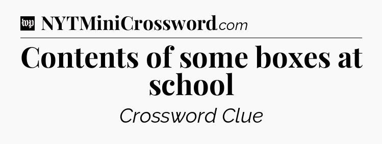 Contents of some boxes at school Crossword Clue