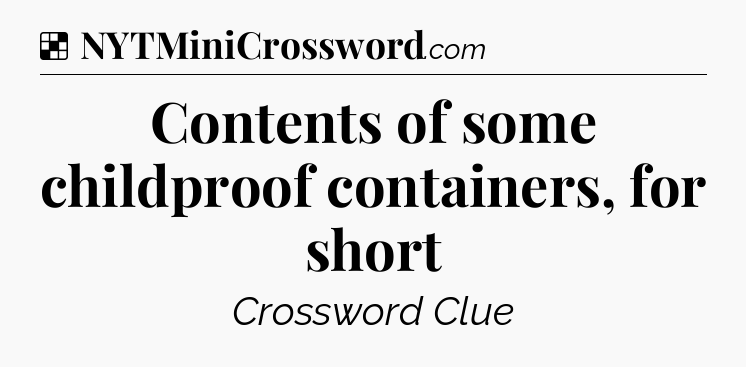 Solution: Contents of some childproof containers, for short - NYT Crossword