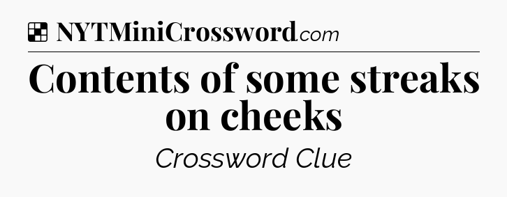 Solution: Contents of some streaks on cheeks - NYT Crossword