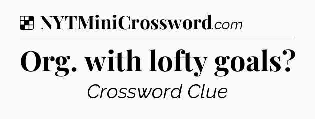 Solution: Org. with lofty goals - NYT Crossword