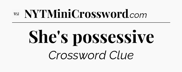 She's possessive - WSJ Crossword