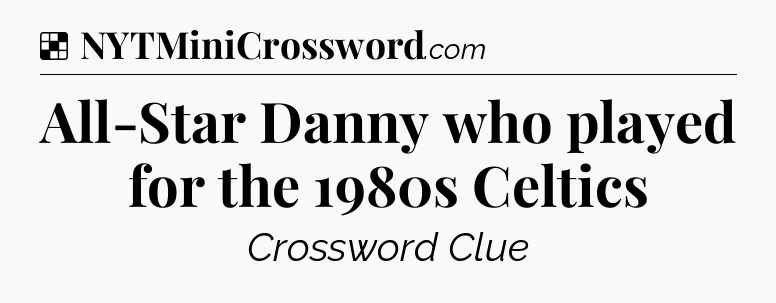 Solution: All-Star Danny who played for the 1980s Celtics - NYT Crossword