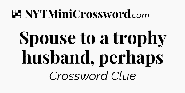 Solution: Spouse to a trophy husband, perhaps - NYT Crossword