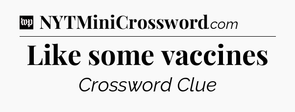 Like some vaccines Crossword Clue