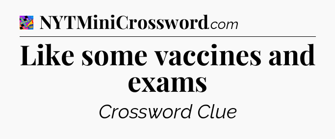 Like some vaccines and exams Crossword Clue