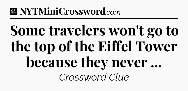 Some travelers won't go to the top of the Eiffel Tower because they never  - LA Times Crossword